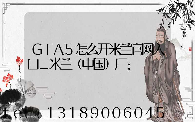 GTA5怎么开米兰官网入口_米兰（中国）厂