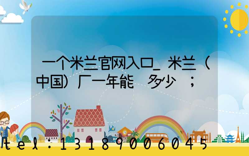 一个米兰官网入口_米兰（中国）厂一年能赚多少钱