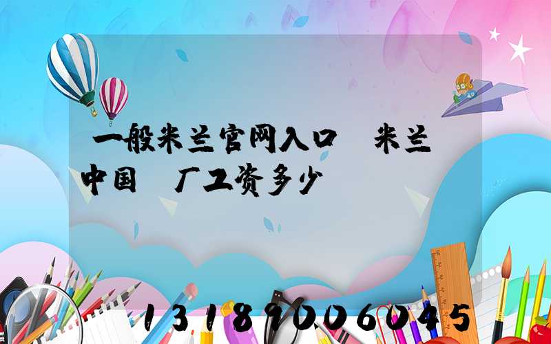 一般米兰官网入口_米兰（中国）厂工资多少