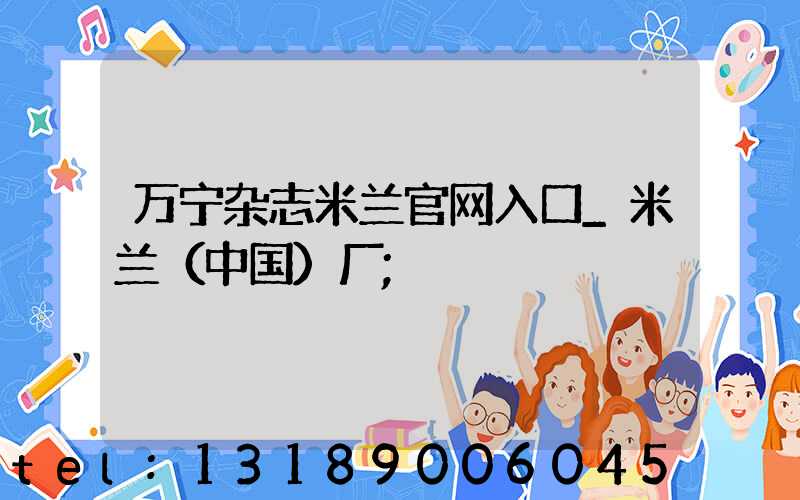 万宁杂志米兰官网入口_米兰（中国）厂