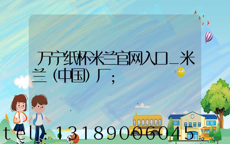 万宁纸杯米兰官网入口_米兰（中国）厂