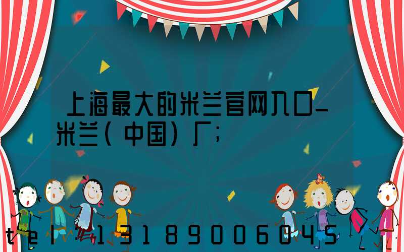 上海最大的米兰官网入口_米兰（中国）厂