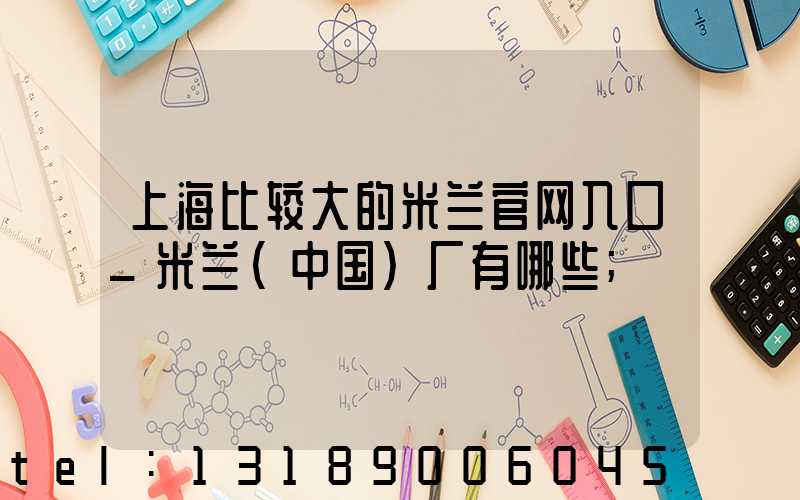 上海比较大的米兰官网入口_米兰（中国）厂有哪些