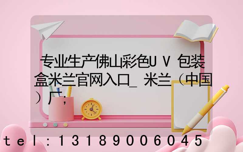 专业生产佛山彩色UV包装盒米兰官网入口_米兰（中国）厂