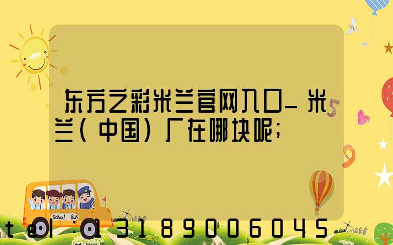 东方之彩米兰官网入口_米兰（中国）厂在哪块呢