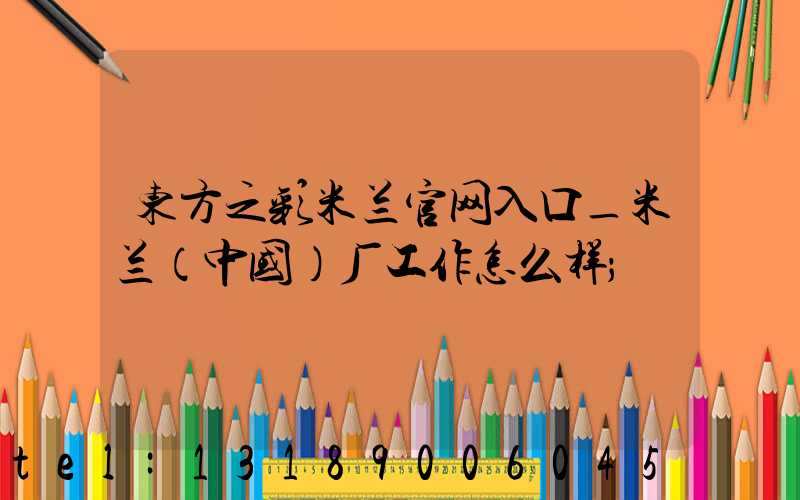 东方之彩米兰官网入口_米兰（中国）厂工作怎么样