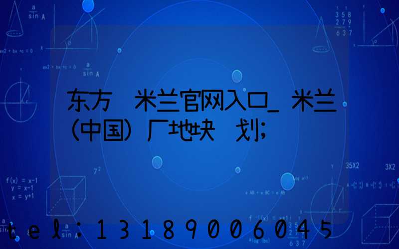 东方红米兰官网入口_米兰（中国）厂地块规划