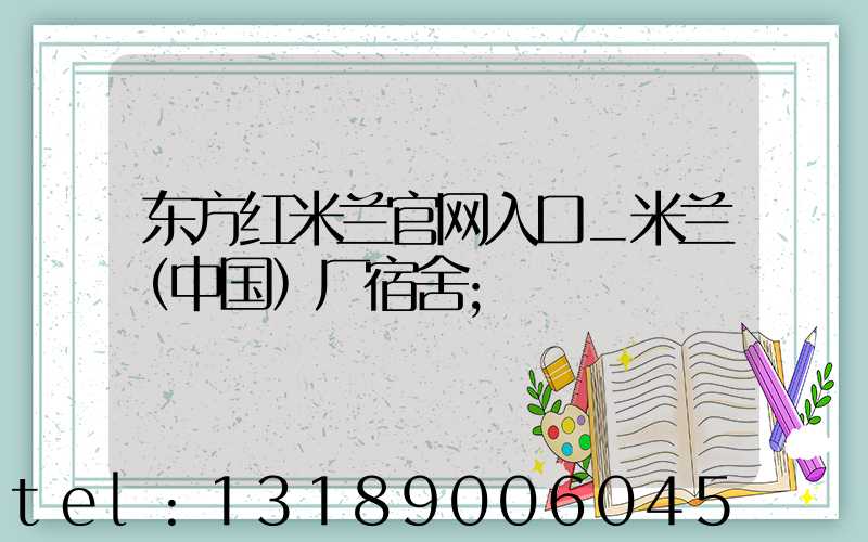 东方红米兰官网入口_米兰（中国）厂宿舍