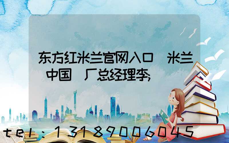 东方红米兰官网入口_米兰（中国）厂总经理李