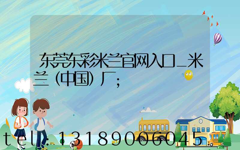 东莞东彩米兰官网入口_米兰（中国）厂