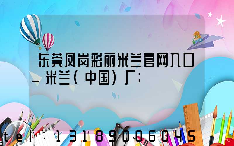 东莞凤岗彩丽米兰官网入口_米兰（中国）厂
