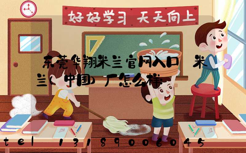 东莞华翔米兰官网入口_米兰（中国）厂怎么样