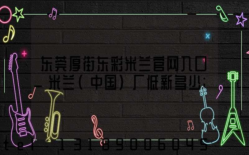 东莞厚街东彩米兰官网入口_米兰（中国）厂低新多少