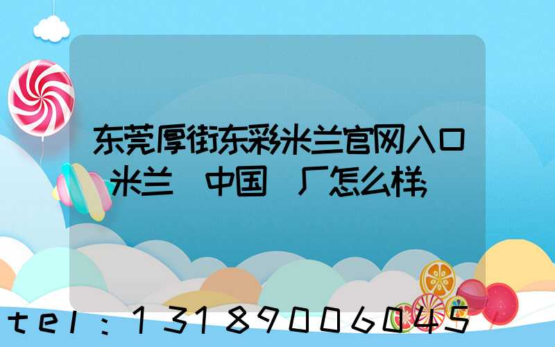 东莞厚街东彩米兰官网入口_米兰（中国）厂怎么样