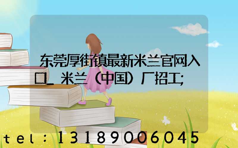 东莞厚街镇最新米兰官网入口_米兰（中国）厂招工
