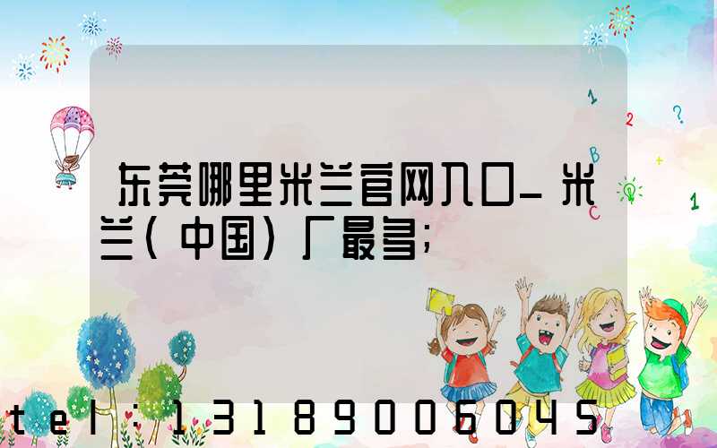 东莞哪里米兰官网入口_米兰（中国）厂最多