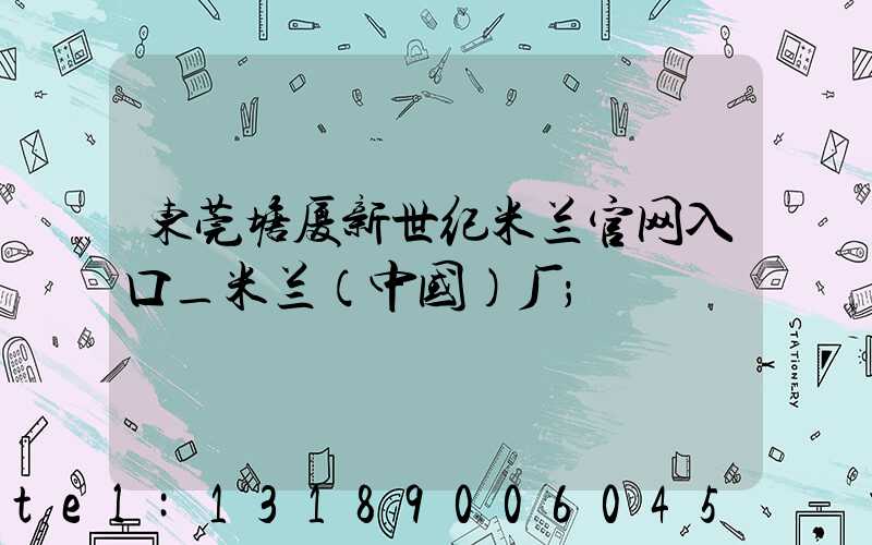 东莞塘厦新世纪米兰官网入口_米兰（中国）厂