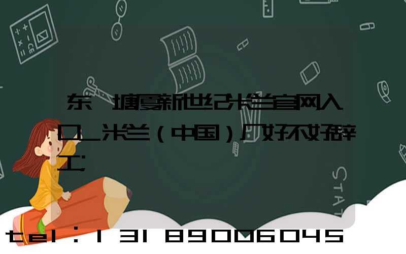 东莞塘厦新世纪米兰官网入口_米兰（中国）厂好不好辞工