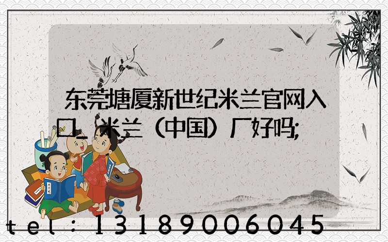 东莞塘厦新世纪米兰官网入口_米兰（中国）厂好吗