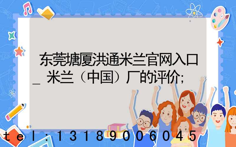 东莞塘厦洪通米兰官网入口_米兰（中国）厂的评价