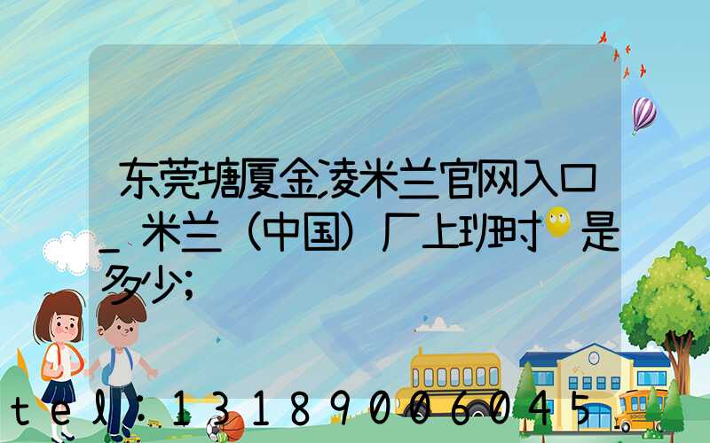 东莞塘厦金凌米兰官网入口_米兰（中国）厂上班时间是多少