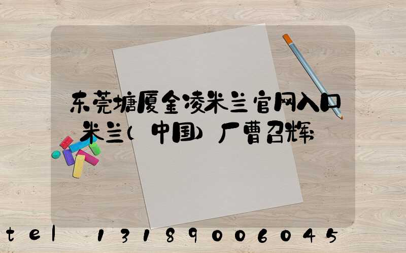东莞塘厦金凌米兰官网入口_米兰（中国）厂曹召辉