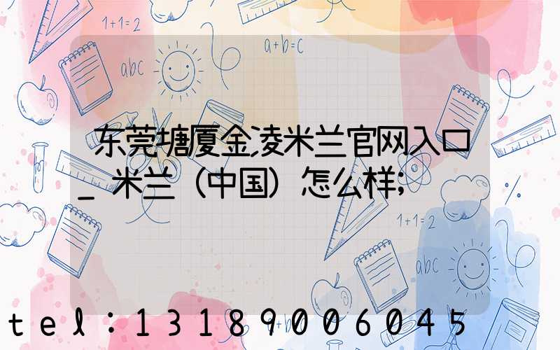 东莞塘厦金凌米兰官网入口_米兰（中国）怎么样