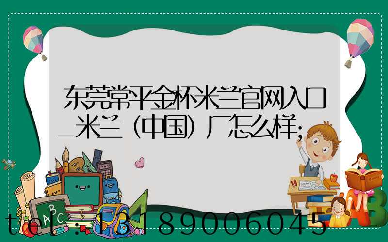 东莞常平金杯米兰官网入口_米兰（中国）厂怎么样