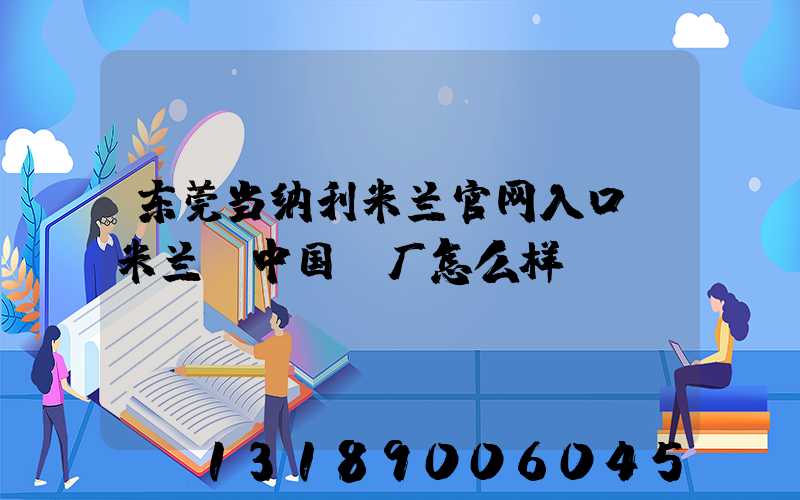 东莞当纳利米兰官网入口_米兰（中国）厂怎么样