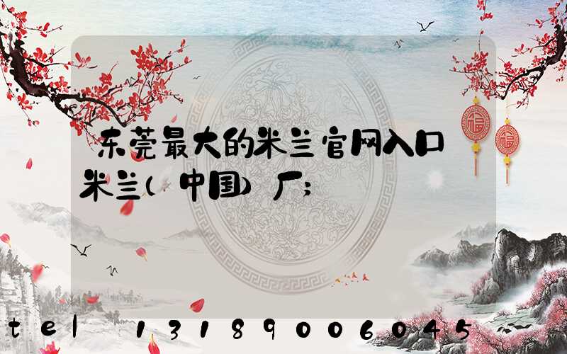 东莞最大的米兰官网入口_米兰（中国）厂