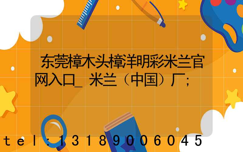 东莞樟木头樟洋明彩米兰官网入口_米兰（中国）厂