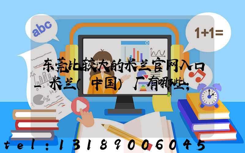 东莞比较大的米兰官网入口_米兰（中国）厂有哪些