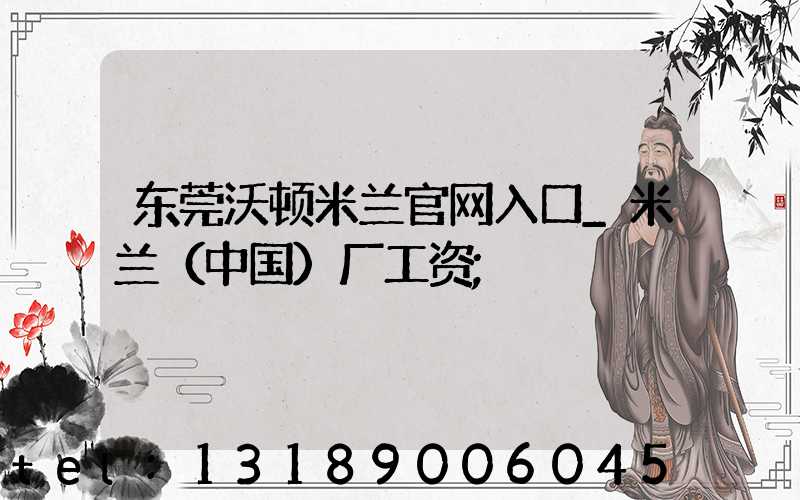 东莞沃顿米兰官网入口_米兰（中国）厂工资