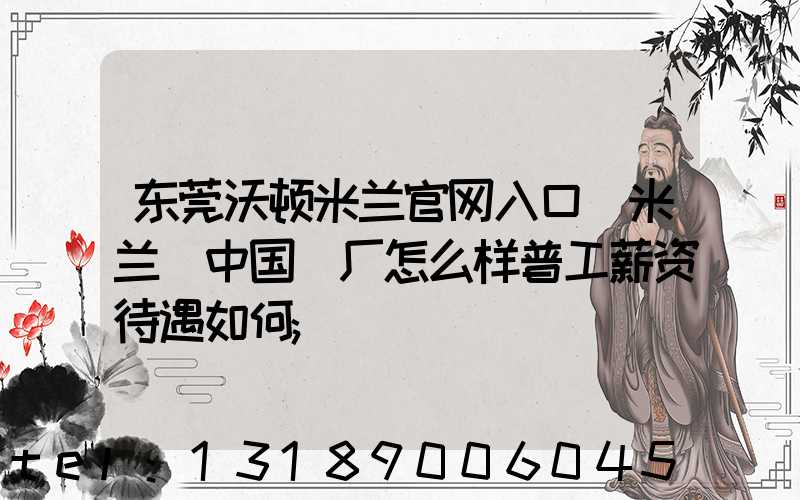 东莞沃顿米兰官网入口_米兰（中国）厂怎么样普工薪资待遇如何