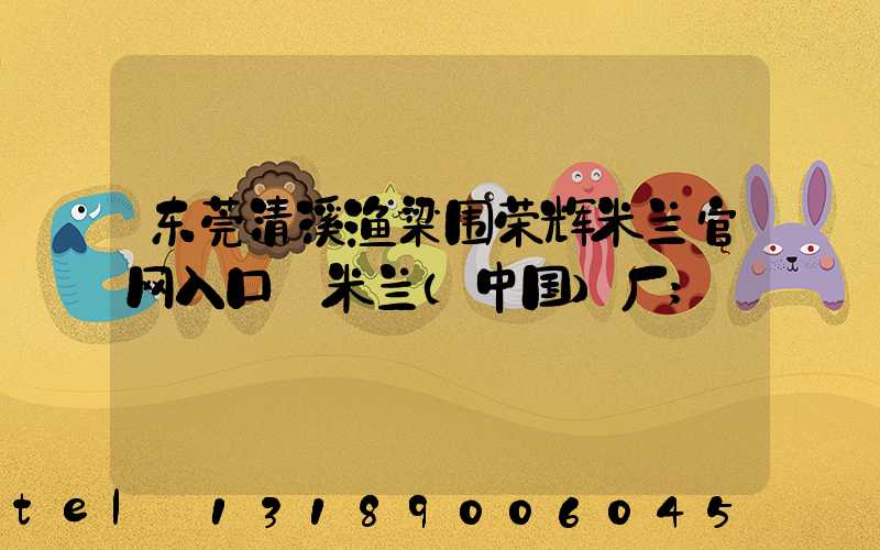 东莞清溪渔梁围荣辉米兰官网入口_米兰（中国）厂