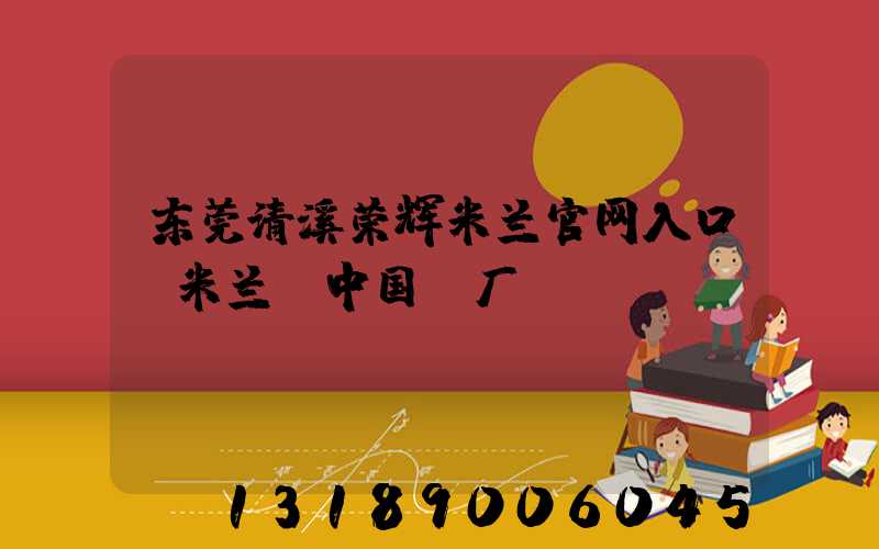 东莞清溪荣辉米兰官网入口_米兰（中国）厂