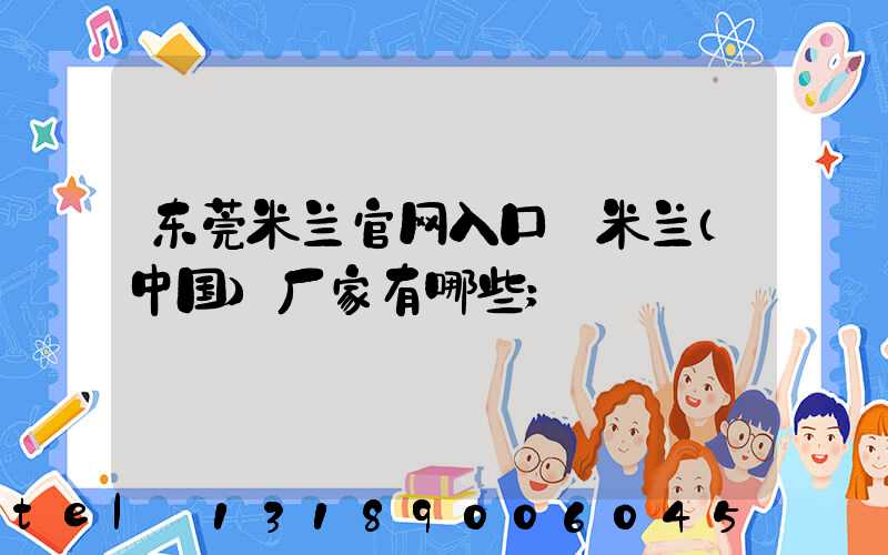 东莞米兰官网入口_米兰（中国）厂家有哪些