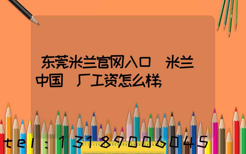 东莞米兰官网入口_米兰（中国）厂工资怎么样
