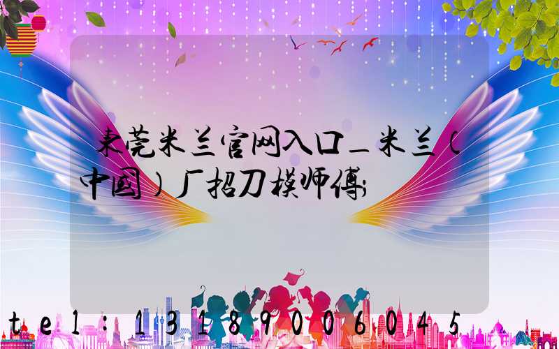 东莞米兰官网入口_米兰（中国）厂招刀模师傅