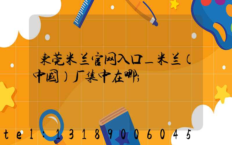 东莞米兰官网入口_米兰（中国）厂集中在哪
