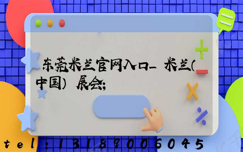 东莞米兰官网入口_米兰（中国）展会