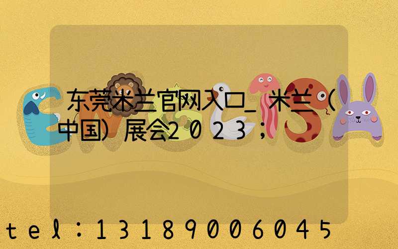 东莞米兰官网入口_米兰（中国）展会2023