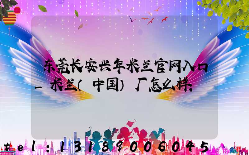 东莞长安兴年米兰官网入口_米兰（中国）厂怎么样