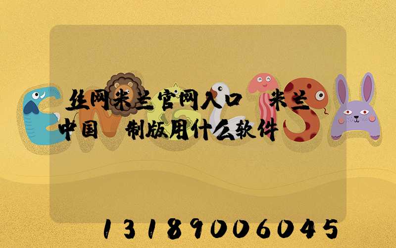 丝网米兰官网入口_米兰（中国）制版用什么软件