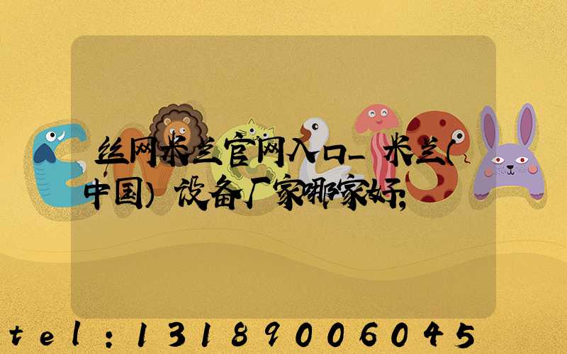 丝网米兰官网入口_米兰（中国）设备厂家哪家好