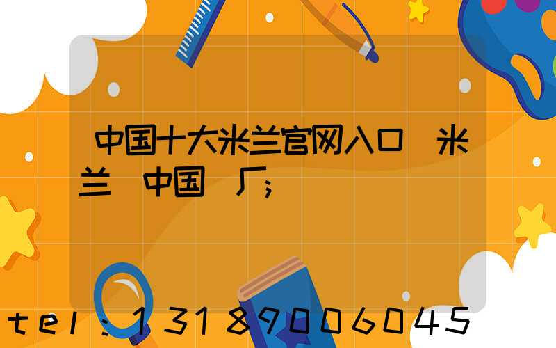 中国十大米兰官网入口_米兰（中国）厂