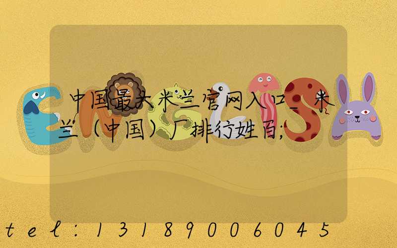 中国最大米兰官网入口_米兰（中国）厂排行姓百