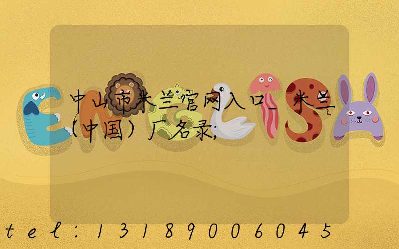 中山市米兰官网入口_米兰（中国）厂名录