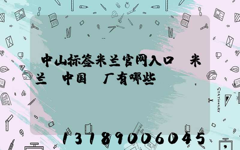 中山标签米兰官网入口_米兰（中国）厂有哪些