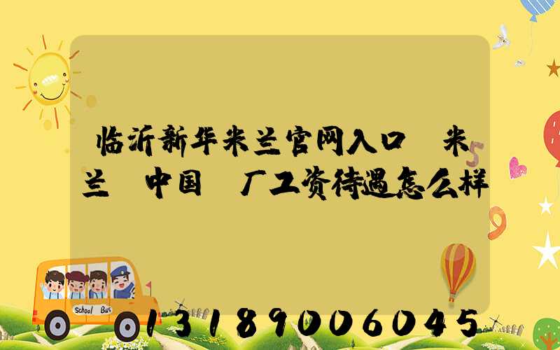 临沂新华米兰官网入口_米兰（中国）厂工资待遇怎么样